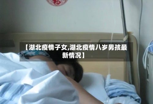 【湖北疫情子女,湖北疫情八岁男孩最新情况】
