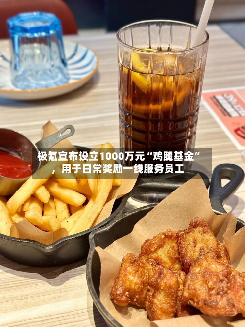极氪宣布设立1000万元“鸡腿基金”，用于日常奖励一线服务员工