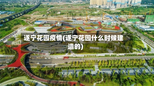 遂宁花园疫情(遂宁花园什么时候建造的)