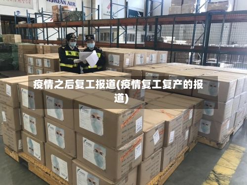 疫情之后复工报道(疫情复工复产的报道)