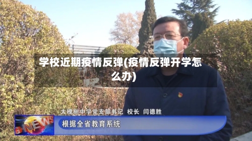 学校近期疫情反弹(疫情反弹开学怎么办)-第2张图片