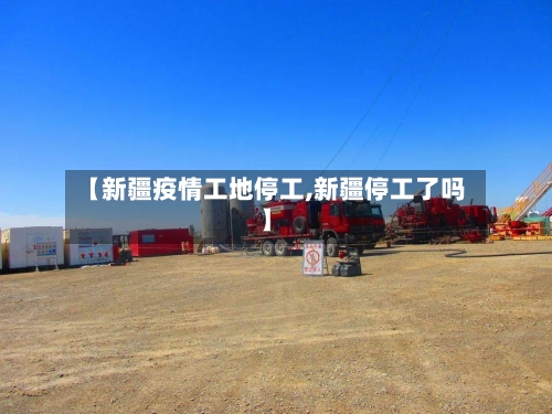 【新疆疫情工地停工,新疆停工了吗】-第3张图片