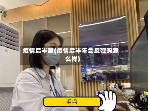 疫情后半篇(疫情后半年会反弹吗怎么样)-第2张图片