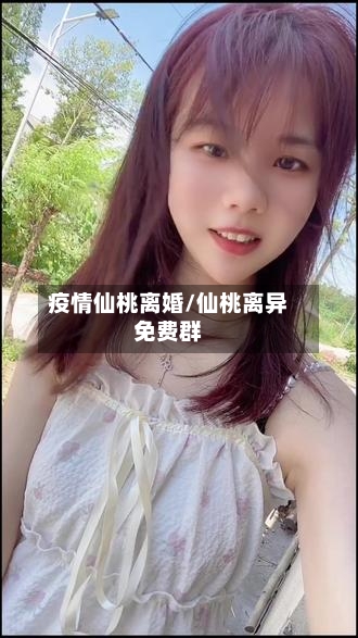 疫情仙桃离婚/仙桃离异免费群