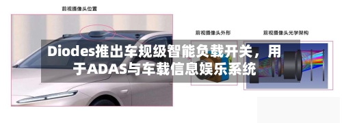 Diodes推出车规级智能负载开关，用于ADAS与车载信息娱乐系统-第2张图片