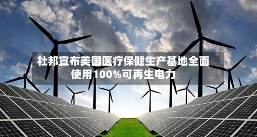 杜邦宣布美国医疗保健生产基地全面使用100%可再生电力