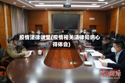 疫情法律讲堂(疫情相关法律知识心得体会)