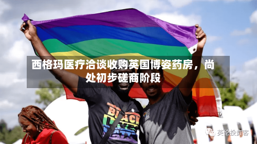 西格玛医疗洽谈收购英国博姿药房，尚处初步磋商阶段-第2张图片