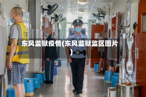 东风监狱疫情(东风监狱监区图片)