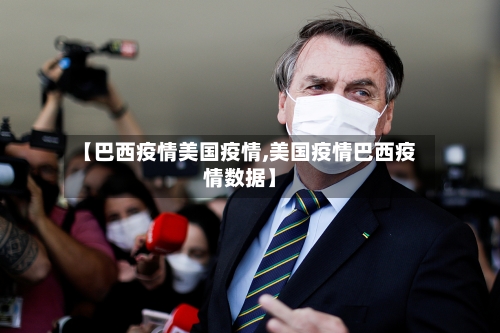 【巴西疫情美国疫情,美国疫情巴西疫情数据】