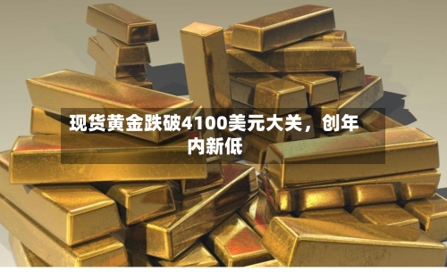 现货黄金跌破4100美元大关，创年内新低-第2张图片