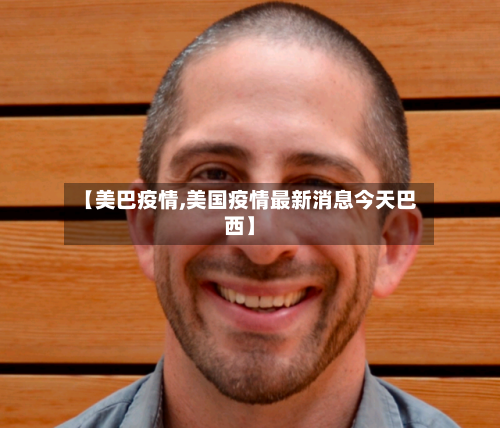 【美巴疫情,美国疫情最新消息今天巴西】