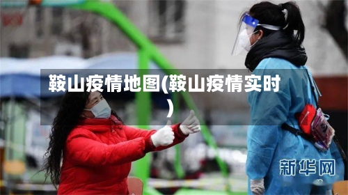 鞍山疫情地图(鞍山疫情实时)