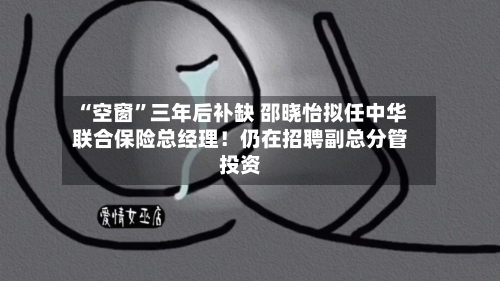 “空窗”三年后补缺 邵晓怡拟任中华联合保险总经理！仍在招聘副总分管投资-第2张图片