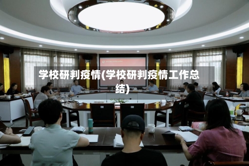 学校研判疫情(学校研判疫情工作总结)
