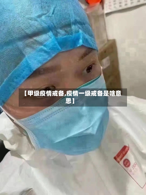 【甲级疫情戒备,疫情一级戒备是啥意思】