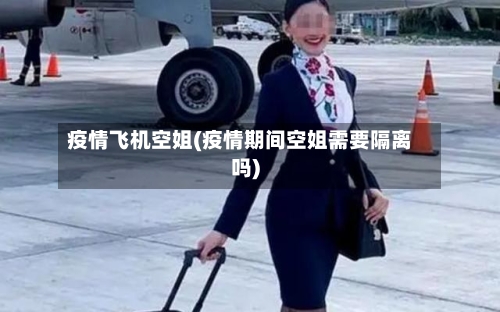 疫情飞机空姐(疫情期间空姐需要隔离吗)