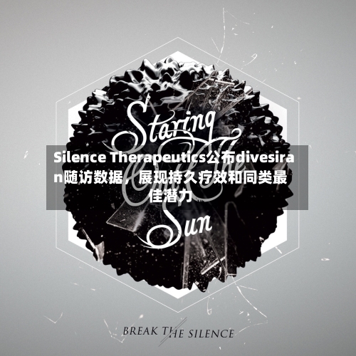 Silence Therapeutics公布divesiran随访数据，展现持久疗效和同类最佳潜力-第2张图片