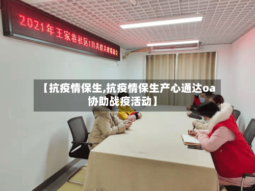 【抗疫情保生,抗疫情保生产心通达oa协助战疫活动】-第3张图片