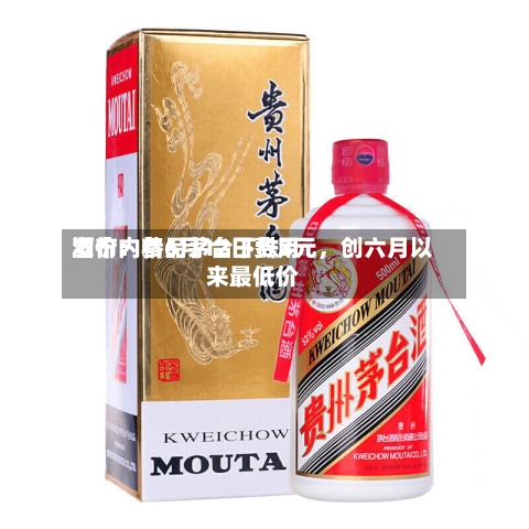 酒价内参6月12日费用发布：精品茅台下跌3元，创六月以来最低价-第2张图片