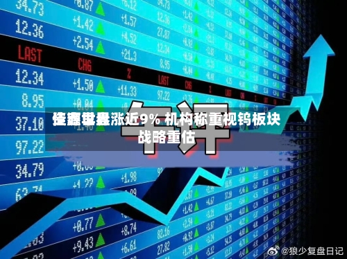 佳鑫世界资源早盘涨近9% 机构称重视钨板块战略重估