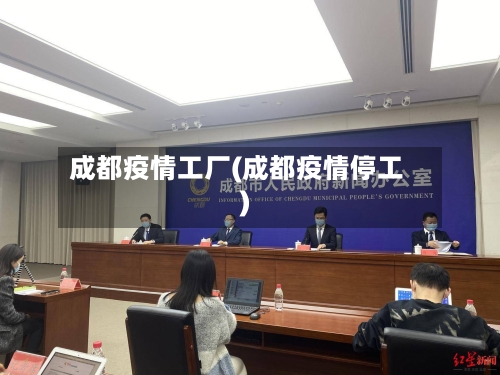 成都疫情工厂(成都疫情停工)