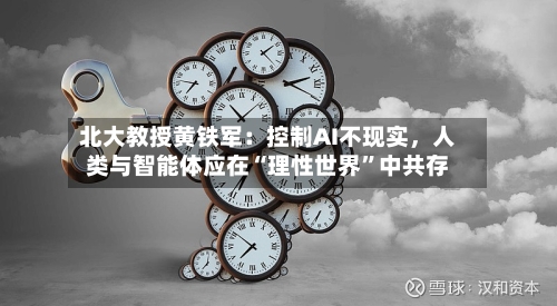 北大教授黄铁军：控制AI不现实，人类与智能体应在“理性世界	”中共存-第2张图片