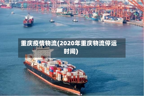重庆疫情物流(2020年重庆物流停运时间)-第2张图片