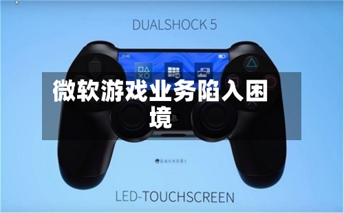 微软游戏业务陷入困境