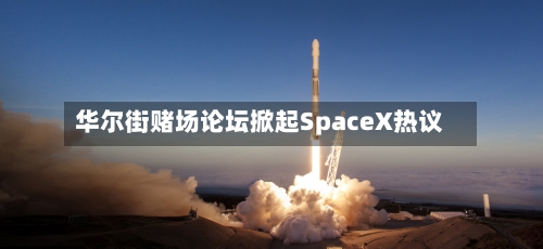 华尔街赌场论坛掀起SpaceX热议-第2张图片