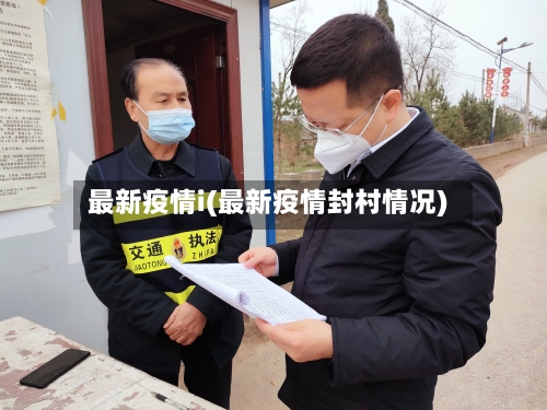最新疫情i(最新疫情封村情况)-第3张图片