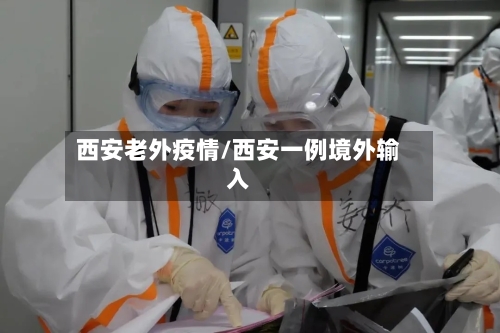 西安老外疫情/西安一例境外输入-第2张图片