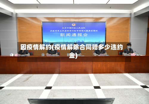 因疫情解约(疫情解除合同赔多少违约金)-第2张图片