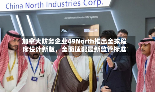 加拿大防务企业49North推出全球程序设计新版	，全面适配最新监管标准-第2张图片