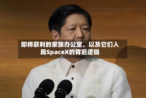即将获利的家族办公室	，以及它们入局SpaceX的背后逻辑-第3张图片