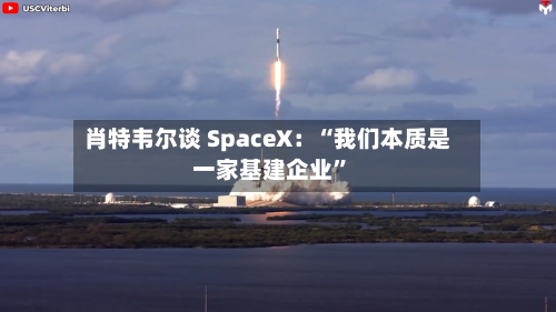 肖特韦尔谈 SpaceX：“我们本质是一家基建企业”-第2张图片