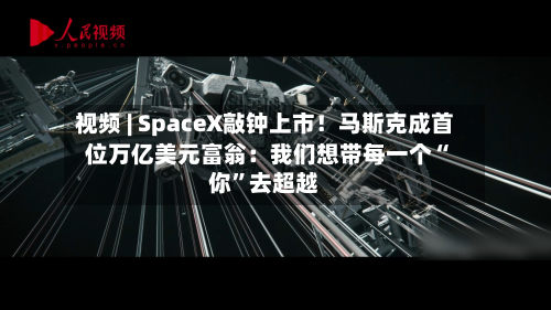 视频 | SpaceX敲钟上市！马斯克成首位万亿美元富翁：我们想带每一个“你”去超越