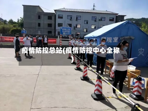 疫情防控总站(疫情防控中心全称)