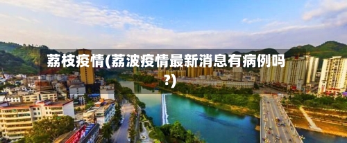 荔枝疫情(荔波疫情最新消息有病例吗?)