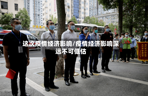 这次疫情经济影响/疫情经济影响深远不可低估-第2张图片