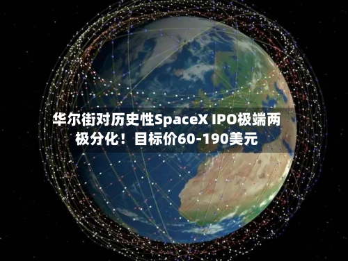 华尔街对历史性SpaceX IPO极端两极分化！目标价60-190美元
