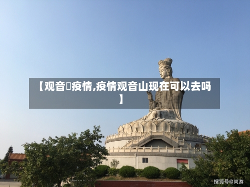 【观音垱疫情,疫情观音山现在可以去吗】-第3张图片