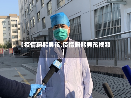【疫情鞠躬男孩,疫情鞠躬男孩视频】