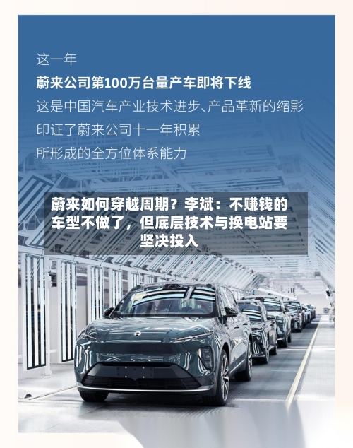 蔚来如何穿越周期？李斌：不赚钱的车型不做了，但底层技术与换电站要坚决投入