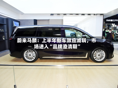 蔚来马麟：上半年新车效应减弱，市场进入“品牌澄清期	”-第2张图片