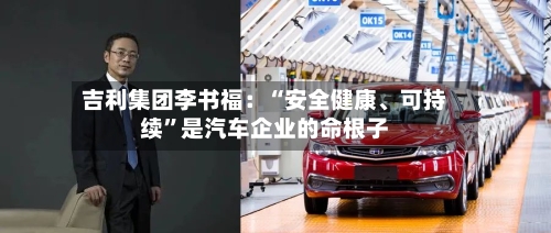吉利集团李书福：“安全健康	、可持续	”是汽车企业的命根子-第2张图片