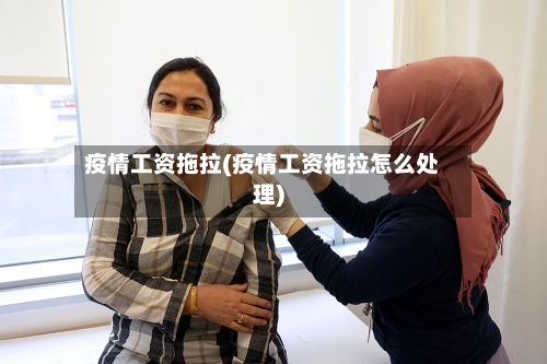 疫情工资拖拉(疫情工资拖拉怎么处理)
