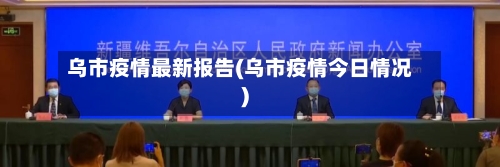 乌市疫情最新报告(乌市疫情今日情况)-第2张图片