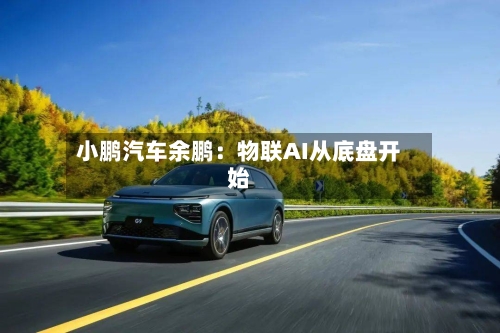 小鹏汽车余鹏：物联AI从底盘开始-第2张图片