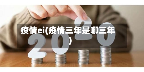 疫情ei(疫情三年是哪三年)-第3张图片